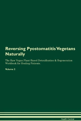 Reversing Pyostomatitis Vegetans Naturally The Raw Vegan Plant-Based Detoxification & Regeneration Workbook for Healing Patients. Volume 2