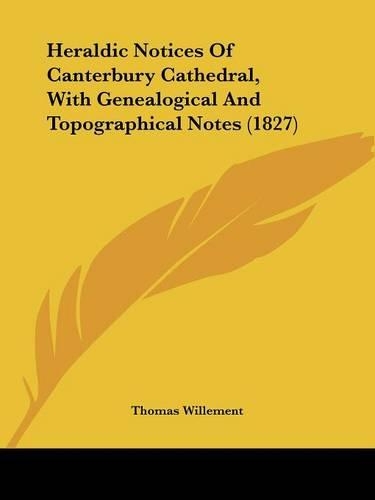 Heraldic Notices Of Canterbury Cathedral, With Genealogical And Topographical Notes (1827)