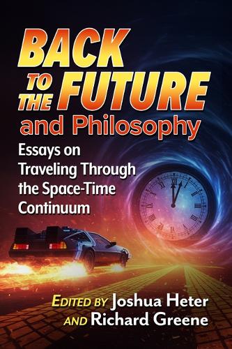 Back to the Future and Philosophy: Essays on Traveling Through the Space-Time Continuum
