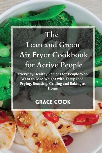 The Lean and Green Air Fryer Cookbook for Active People