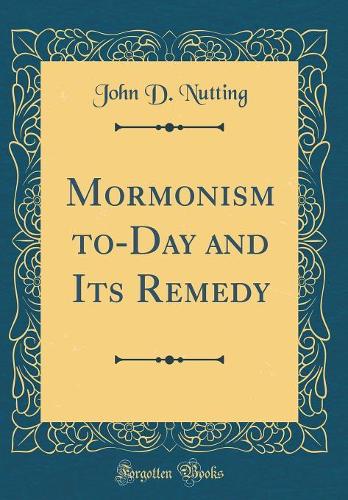 Mormonism to-Day and Its Remedy (Classic Reprint)