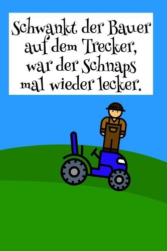 Schwankt der Bauer auf dem Trecker, war der Schnaps mal wieder lecker.