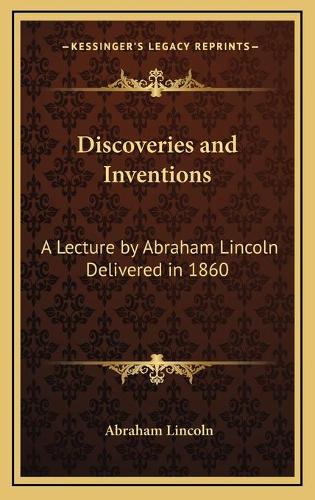 Discoveries and Inventions: A Lecture by Abraham Lincoln Delivered in 1860