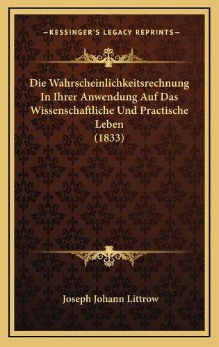 Die Wahrscheinlichkeitsrechnung In Ihrer Anwendung Auf Das Wissenschaftliche Und Practische Leben (1833)