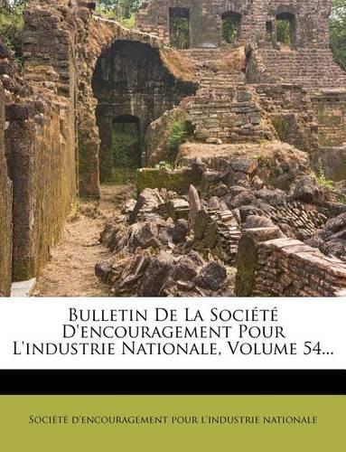 Bulletin de La Societe D'Encouragement Pour L'Industrie Nationale, Volume 54...