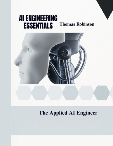 AI Engineering Essentials: The Applied AI Engineer(Tech Books for Beginners, Intermediaries and Professionals)
