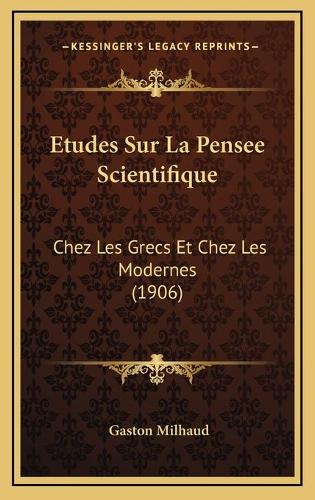 Etudes Sur La Pensee Scientifique: Chez Les Grecs Et Chez Les Modernes (1906)