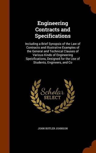 Engineering Contracts and Specifications: Including a Brief Synopsis of the Law of Contracts and Illustrative Examples of the General and Technical Clauses of Various Kinds of Engineering Sp