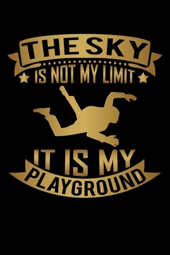 The Sky Is Not My Limit It Is My Playground: Skydiving Journal Notebook Best Gifts For Skydivers And Who Love Skydiving Notebook Blank Lined Ruled Journal 6"x9" 100 Pages