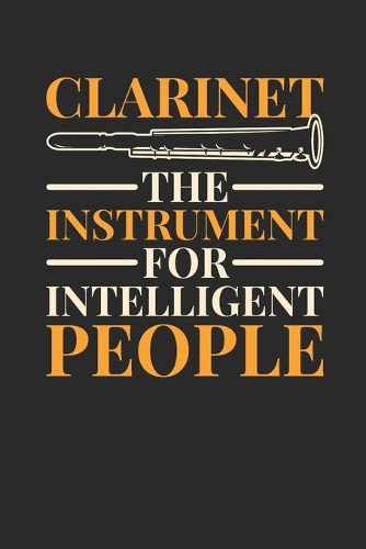 Clarinet The Instrument For Intelligent People: Clarinets Notebook, Dotted Bullet (6" x 9" - 120 pages Musical Instruments Themed Notebook for Daily Journal, Diary, and Gift