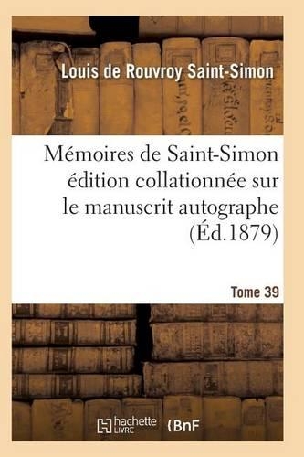 Mémoires de Saint-Simon Édition Collationnée Sur Le Manuscrit Autographe Tome 39: (Histoire)