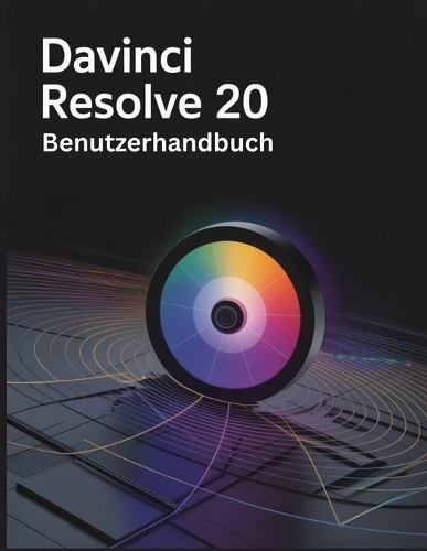 DaVinci Resolve 20 Benutzerhandbuch: Ein umfassendes und detailliertes Handbuch für Fotografen und Kreative für Anfänger und Fortgeschrittene, Tipps zur Fehlerbehebung und Erläuterung