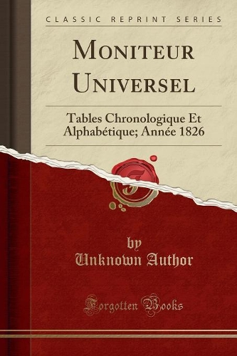 Moniteur Universel: Tables Chronologique Et Alphabétique; Année 1826 (Classic Reprint)