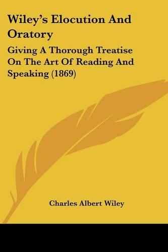 Wiley's Elocution And Oratory: Giving A Thorough Treatise On The Art Of Reading And Speaking (1869)
