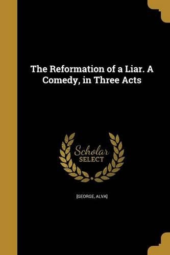 The Reformation of a Liar. A Comedy, in Three Acts