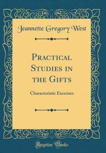 Practical Studies in the Gifts: Characteristic Exercises (Classic Reprint)