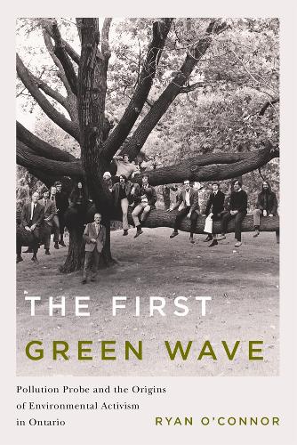 The First Green Wave: Pollution Probe and the Origins of Environmental Activism in Ontario(Nature | History | Society)