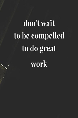 Don't Wait To Be Compelled To Do Great Work: Daily Success, Motivation and Everyday Inspiration For Your Best Year Ever, 365 days to more Happiness Motivational Year Long Journal / Daily Notebo