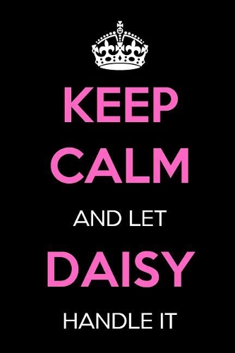 Keep Calm and Let Daisy Handle It: Keep Calm Name Journal Notebooks as Birthday, Anniversary, Christmas, Graduation Gifts for Girls and Women
