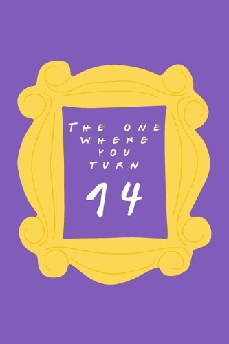 The One Where You Turn 14