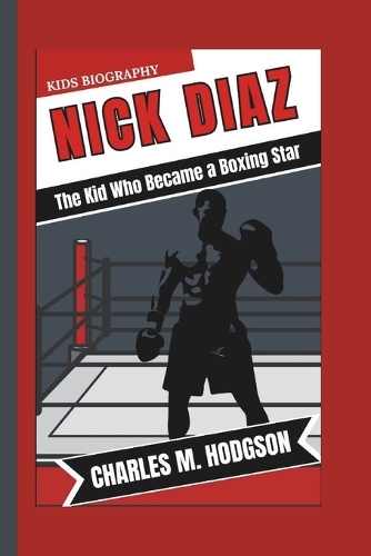 Nick Diaz: The Kid Who Became a Boxing Star (Kids Biography)