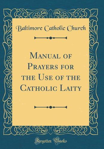 Manual of Prayers for the Use of the Catholic Laity (Classic Reprint)