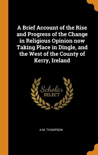 A Brief Account of the Rise and Progress of the Change in Religious Opinion Now Taking Place in Dingle, and the West of the County of Kerry, Ireland