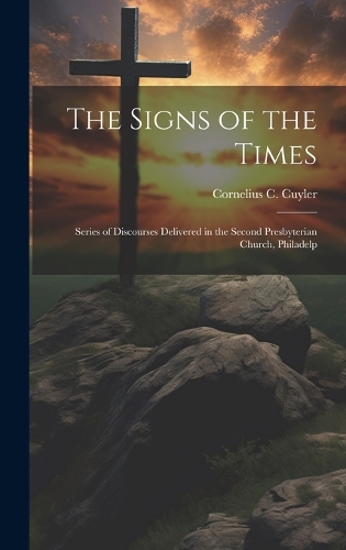 The Signs of the Times: Series of Discourses Delivered in the Second Presbyterian Church, Philadelp