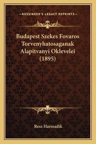 Budapest Szekes Fovaros Torvenyhatosaganak Alapitvanyi Oklevelei (1895)