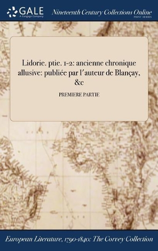 Lidorie. Ptie. 1-2: Ancienne Chronique Allusive: Publiee Par L'Auteur de Blancay, &C; Premiere Partie