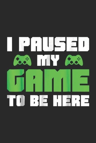 I Paused My Game To Be Here: I Paused My Game To Be Here Funny Video Gamer Journal/Notebook Blank Lined Ruled 6x9 100 Pages