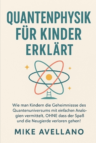 Quantenphysik Für Kinder Erklärt: Wie man Kindern die Geheimnisse des Quantenuniversums mit einfachen Analogien vermittelt, OHNE dass der Spaß und die Neugierde verloren gehen!(5 Quantenphysik)