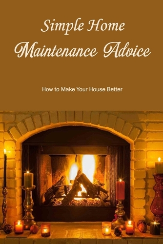 Simple Home Maintenance Advice: How to Make Your House Better: How to Upgrade Your Residence