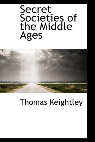 Secret Societies of the Middle Ages: (Bibliolife)
