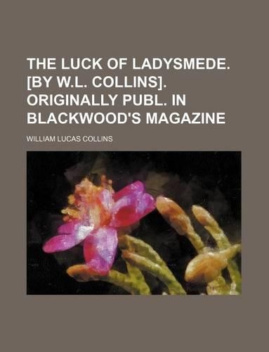 The Luck of Ladysmede. [By W.L. Collins]. Originally Publ. in Blackwood's Magazine