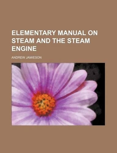 Elementary Manual on Steam and the Steam Engine