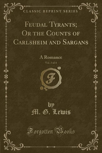 Feudal Tyrants; Or the Counts of Carlsheim and Sargans, Vol. 3 of 4: A Romance (Classic Reprint)
