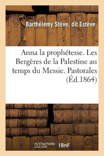 Anna La Prophétesse. Les Bergères de la Palestine Au Temps Du Messie. Pastorales: (Religion)