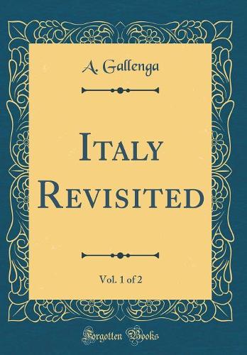 Italy Revisited, Vol. 1 of 2 (Classic Reprint)