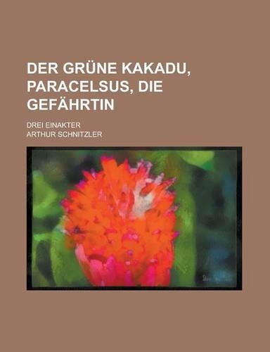 Der Grune Kakadu, Paracelsus, Die Gefahrtin; Drei Einakter