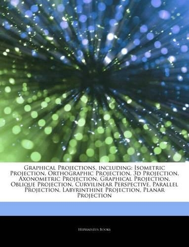 Articles on Graphical Projections, Including: Isometric Projection, Orthographic Projection, 3D Projection, Axonometric Projection, Graphical Projection, Oblique Projection, Curvilinear Perspect