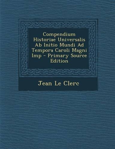 Compendium Historiae Universalis AB Initio Mundi Ad Tempora Caroli Magni Imp - Primary Source Edition