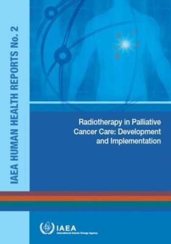 Radiotherapy in Palliative Cancer Care: Development and Implementation(IAEA Human Health Reports)