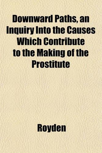 Downward Paths, an Inquiry Into the Causes Which Contribute to the Making of the Prostitute