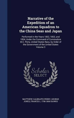 Narrative of the Expedition of an American Squadron to the China Seas and Japan: Performed in the Years 1852, 1853, and 1854, Under the Command of Commodore M.C. Perry, United States Navy, by Order of the Government of the United