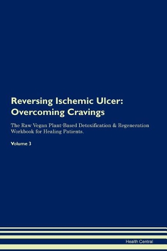 Reversing Ischemic Ulcer: Overcoming Cravings The Raw Vegan Plant-Based Detoxification & Regeneration Workbook for Healing Patients. Volume 3