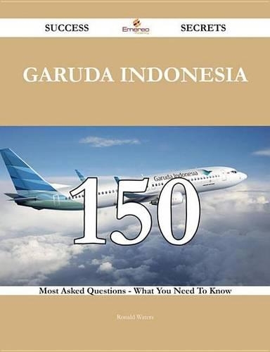 Garuda Indonesia 150 Success Secrets - 150 Most Asked Questions on Garuda Indonesia - What You Need to Know