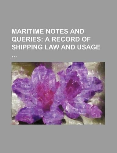 Maritime Notes and Queries; A Record of Shipping Law and Usage