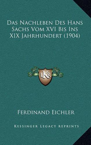 Das Nachleben Des Hans Sachs Vom XVI Bis Ins XIX Jahrhundert (1904)