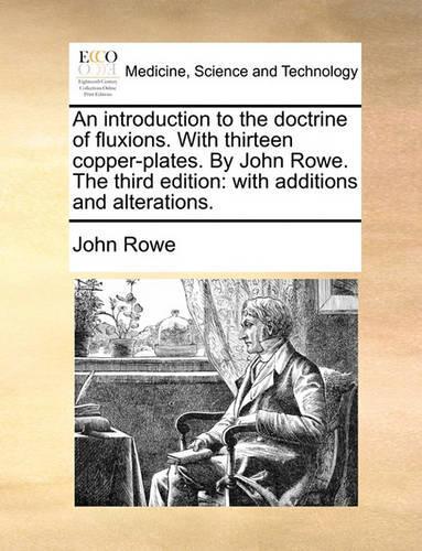An introduction to the doctrine of fluxions. With thirteen copper-plates. By John Rowe. The third edition: with additions and alterations.